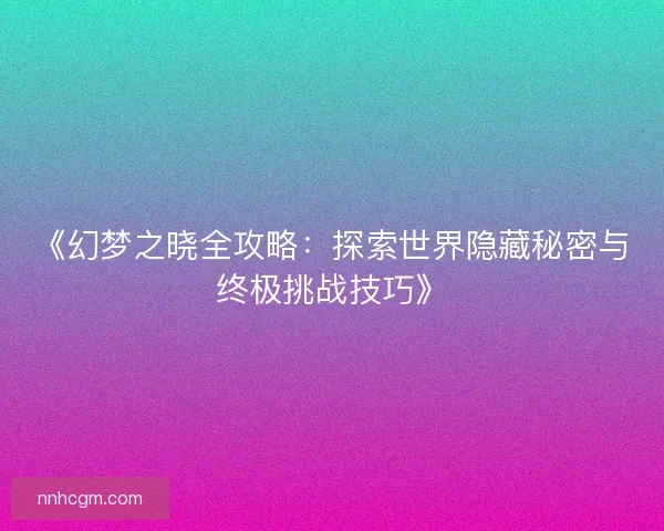 《幻梦之晓全攻略：探索世界隐藏秘密与终极挑战技巧》