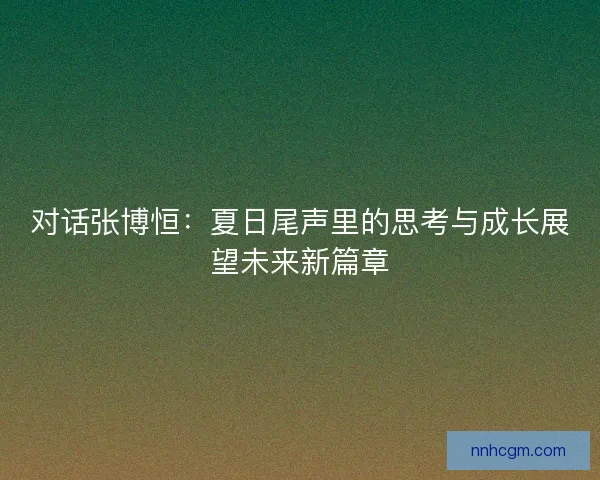 对话张博恒：夏日尾声里的思考与成长展望未来新篇章