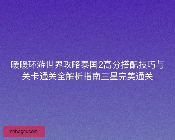 暖暖环游世界攻略泰国2高分搭配技巧与关卡通关全解析指南三星完美通关